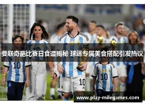 曼联奇葩比赛日食谱揭秘 球迷专属美食搭配引发热议