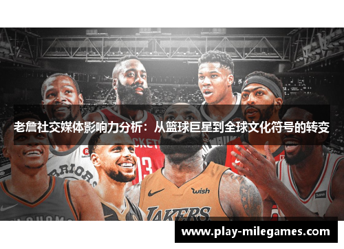 老詹社交媒体影响力分析：从篮球巨星到全球文化符号的转变