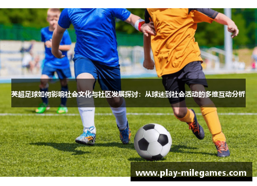 英超足球如何影响社会文化与社区发展探讨：从球迷到社会活动的多维互动分析