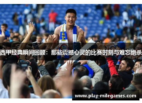 西甲经典瞬间回顾：那些震撼心灵的比赛时刻与难忘绝杀