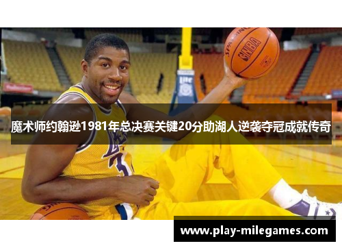 魔术师约翰逊1981年总决赛关键20分助湖人逆袭夺冠成就传奇