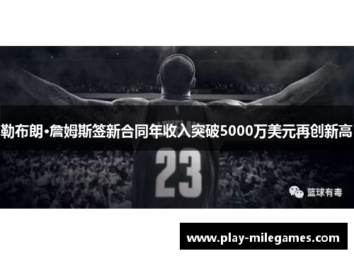 勒布朗·詹姆斯签新合同年收入突破5000万美元再创新高