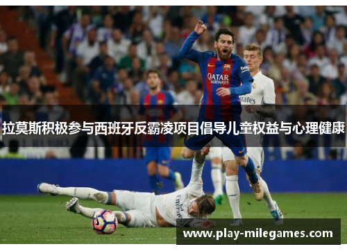 拉莫斯积极参与西班牙反霸凌项目倡导儿童权益与心理健康