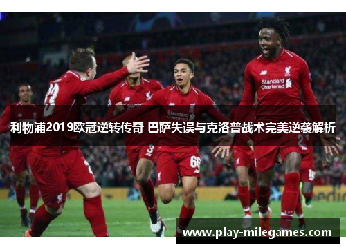 利物浦2019欧冠逆转传奇 巴萨失误与克洛普战术完美逆袭解析