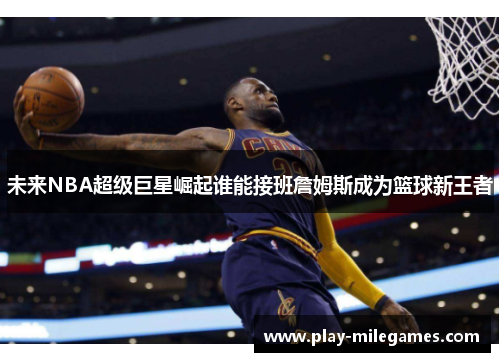 未来NBA超级巨星崛起谁能接班詹姆斯成为篮球新王者