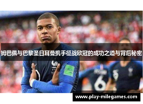 姆巴佩与巴黎圣日耳曼携手征战欧冠的成功之道与背后秘密