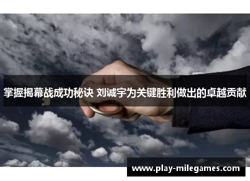 掌握揭幕战成功秘诀 刘诚宇为关键胜利做出的卓越贡献