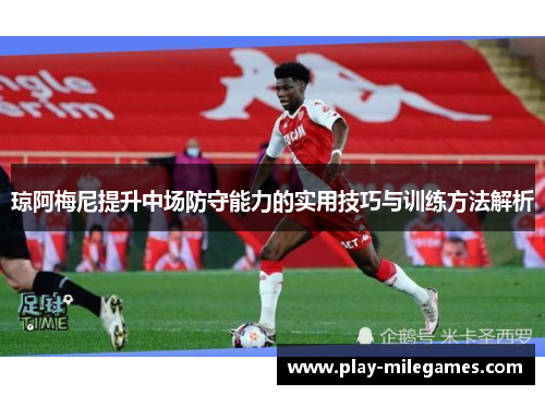 琼阿梅尼提升中场防守能力的实用技巧与训练方法解析