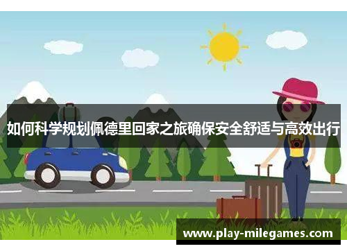 如何科学规划佩德里回家之旅确保安全舒适与高效出行