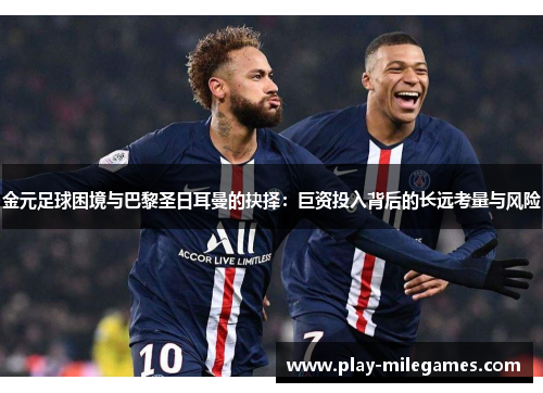 金元足球困境与巴黎圣日耳曼的抉择：巨资投入背后的长远考量与风险