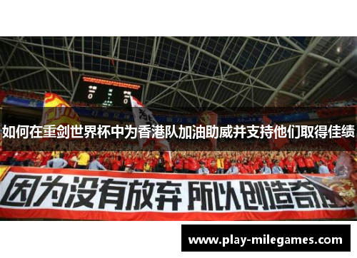 如何在重剑世界杯中为香港队加油助威并支持他们取得佳绩