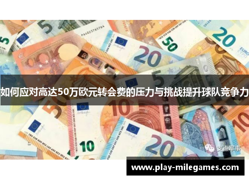 如何应对高达50万欧元转会费的压力与挑战提升球队竞争力