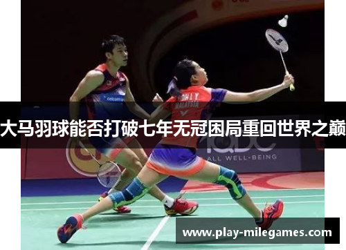 大马羽球能否打破七年无冠困局重回世界之巅