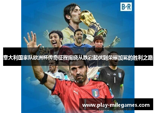 意大利国家队欧洲杯传奇征程揭晓从跌宕起伏到荣耀加冕的胜利之路 意大利国家队欧洲杯传奇征程揭晓从跌宕起伏到荣耀加冕的胜利之路