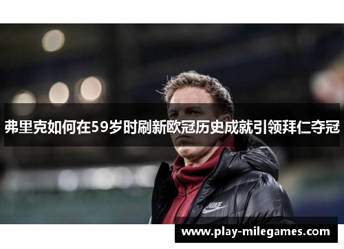 弗里克如何在59岁时刷新欧冠历史成就引领拜仁夺冠