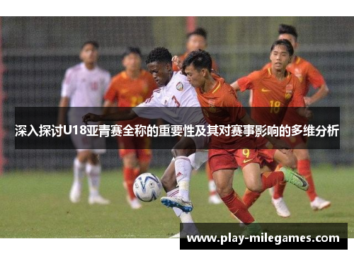 深入探讨U18亚青赛全称的重要性及其对赛事影响的多维分析