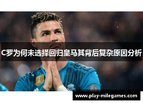 C罗为何未选择回归皇马其背后复杂原因分析 C罗为何未选择回归皇马其背后复杂原因分析