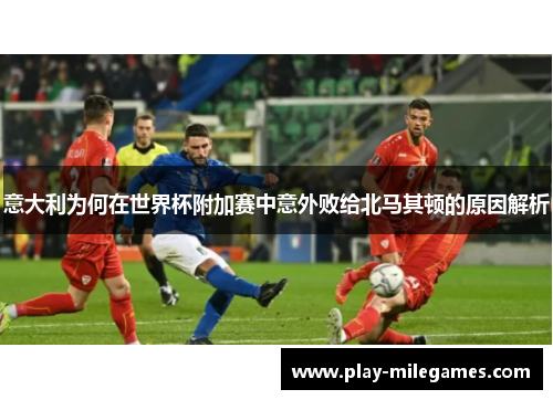 意大利为何在世界杯附加赛中意外败给北马其顿的原因解析 意大利为何在世界杯附加赛中意外败给北马其顿的原因解析