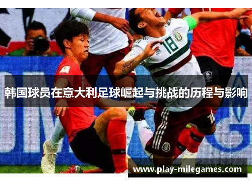 韩国球员在意大利足球崛起与挑战的历程与影响