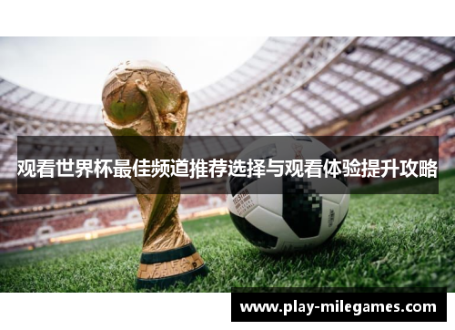 观看世界杯最佳频道推荐选择与观看体验提升攻略