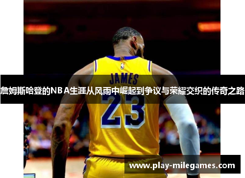 詹姆斯哈登的NBA生涯从风雨中崛起到争议与荣耀交织的传奇之路 詹姆斯哈登的NBA生涯从风雨中崛起到争议与荣耀交织的传奇之路