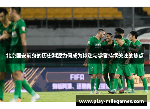 北京国安前身的历史渊源为何成为球迷与学者持续关注的焦点 北京国安前身的历史渊源为何成为球迷与学者持续关注的焦点