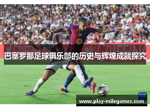 巴塞罗那足球俱乐部的历史与辉煌成就探究 巴塞罗那足球俱乐部的历史与辉煌成就探究