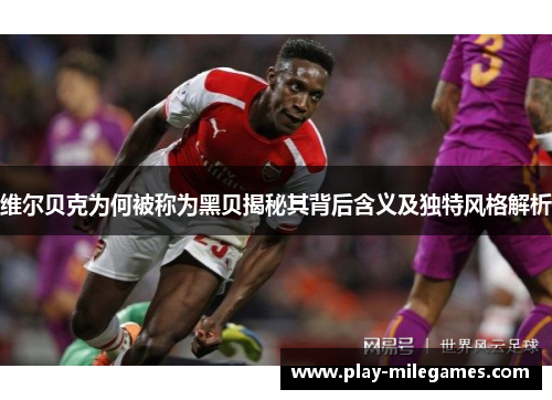 维尔贝克为何被称为黑贝揭秘其背后含义及独特风格解析 维尔贝克为何被称为黑贝揭秘其背后含义及独特风格解析