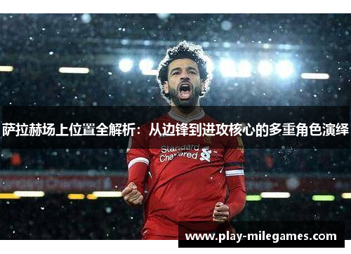 萨拉赫场上位置全解析:从边锋到进攻核心的多重角色演绎 萨拉赫场上位置全解析:从边锋到进攻核心的多重角色演绎
