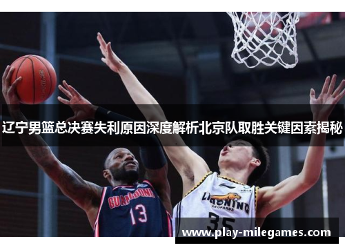 辽宁男篮总决赛失利原因深度解析北京队取胜关键因素揭秘 辽宁男篮总决赛失利原因深度解析北京队取胜关键因素揭秘