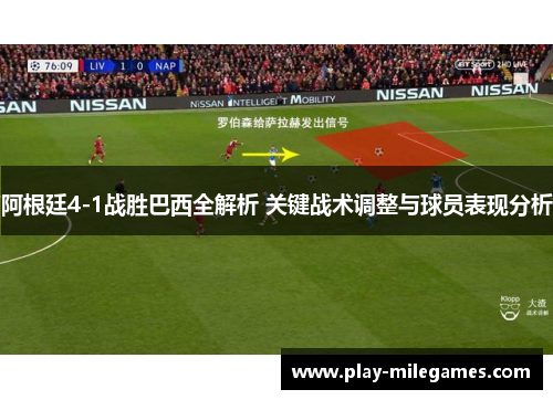 阿根廷4-1战胜巴西全解析 关键战术调整与球员表现分析