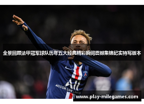 全景回顾法甲冠军球队历年五大经典精彩瞬间震撼集锦纪实特写版本