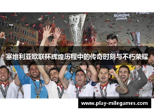 塞维利亚欧联杯辉煌历程中的传奇时刻与不朽荣耀