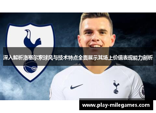 深入解析洛塞尔索球风与技术特点全面展示其场上价值表现能力剖析