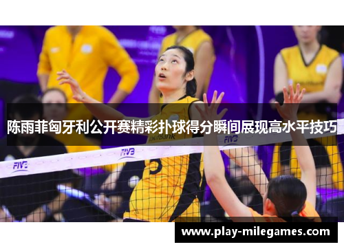 陈雨菲匈牙利公开赛精彩扑球得分瞬间展现高水平技巧