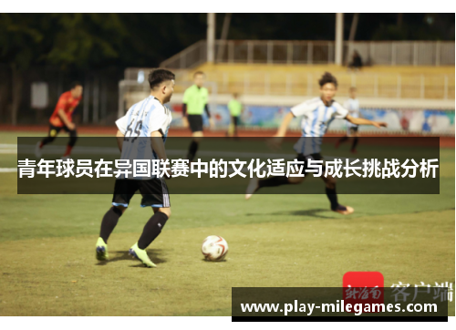 青年球员在异国联赛中的文化适应与成长挑战分析
