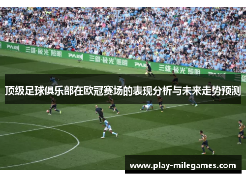 顶级足球俱乐部在欧冠赛场的表现分析与未来走势预测