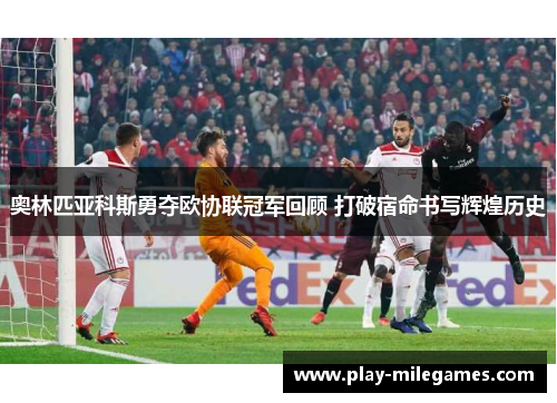 奥林匹亚科斯勇夺欧协联冠军回顾 打破宿命书写辉煌历史