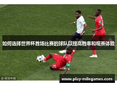 如何选择世界杯首场比赛的球队以提高胜率和观赛体验