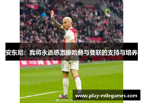 安东尼：我将永远感激滕哈赫与曼联的支持与培养